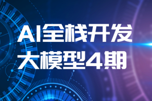 AI全栈开发大模型4期（2024最新）| 更新完结