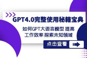 GPT4.0完整使用-秘籍宝典：如何GPT大语言模型提高工作效率探索未知领域