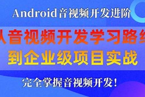 享学课堂 企业级Android音视频开发学习路线+项目实战（附源码）