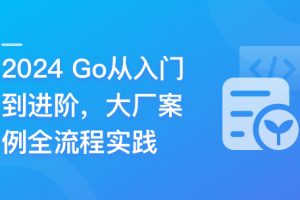 Go从入门到进阶，大厂案例全流程实践