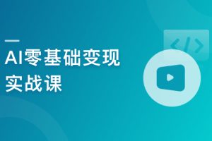 AI零基础变现实战课，搞定10+变现场景与AIGC必备技能