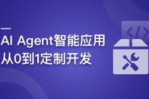 AI Agent智能应用从0到1定制开发 全流程解决方案实战