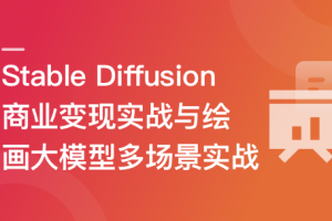 Stable Diffusion 商业变现与绘画大模型多场景实战 | 更新至10章